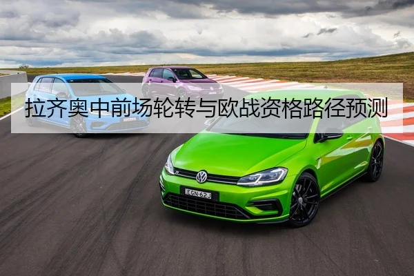 拉齐奥中前场轮转与欧战资格路径预测