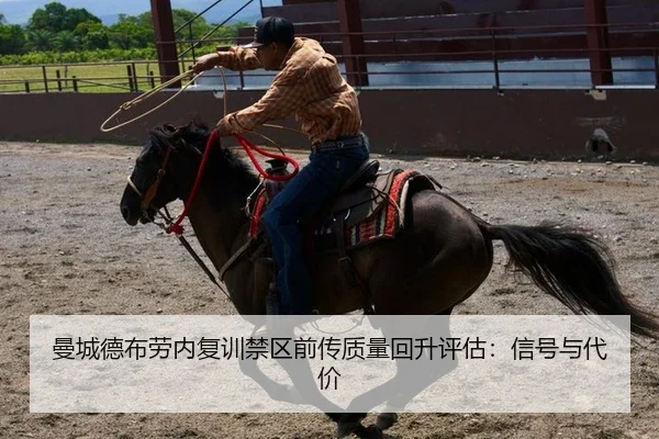 曼城德布劳内复训禁区前传质量回升评估：信号与代价
